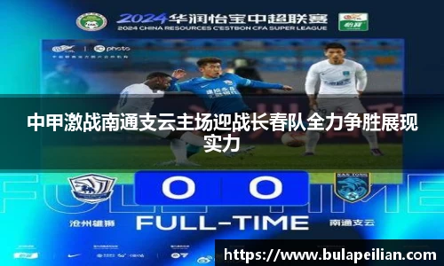 中甲激战南通支云主场迎战长春队全力争胜展现实力