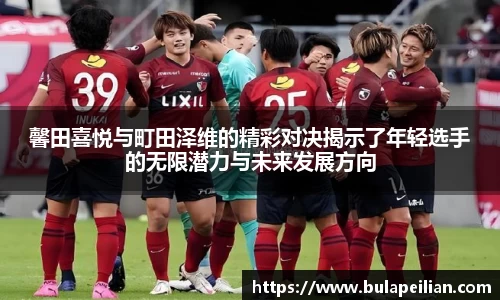 馨田喜悦与町田泽维的精彩对决揭示了年轻选手的无限潜力与未来发展方向